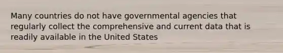 Many countries do not have governmental agencies that regularly collect the comprehensive and current data that is readily available in the United States