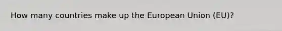 How many countries make up the European Union (EU)?