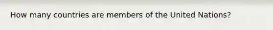 How many countries are members of the United Nations?