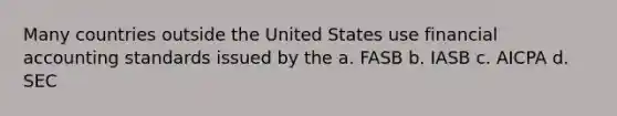 Many countries outside the United States use financial accounting standards issued by the a. FASB b. IASB c. AICPA d. SEC