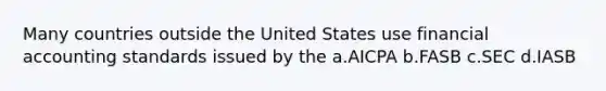 Many countries outside the United States use financial accounting standards issued by the a.AICPA b.FASB c.SEC d.IASB