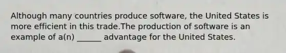 Although many countries produce software, the United States is more efficient in this trade.The production of software is an example of a(n) ______ advantage for the United States.