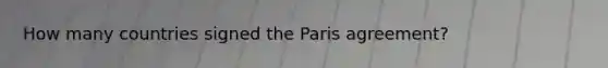 How many countries signed the Paris agreement?