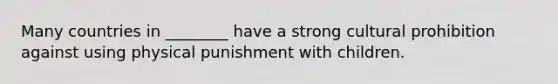 Many countries in ________ have a strong cultural prohibition against using physical punishment with children.