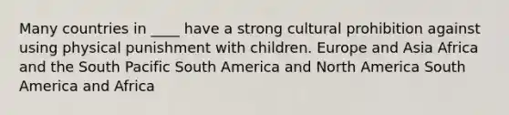 ​Many countries in ____ have a strong cultural prohibition against using physical punishment with children. ​Europe and Asia ​Africa and the South Pacific ​South America and North America ​South America and Africa