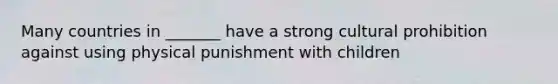 Many countries in _______ have a strong cultural prohibition against using physical punishment with children