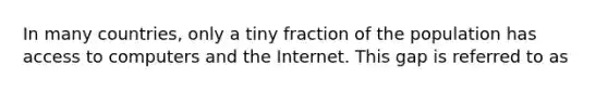 In many countries, only a tiny fraction of the population has access to computers and the Internet. This gap is referred to as