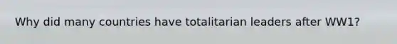 Why did many countries have totalitarian leaders after WW1?