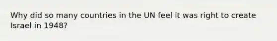 Why did so many countries in the UN feel it was right to create Israel in 1948?