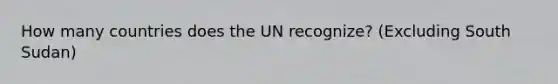 How many countries does the UN recognize? (Excluding South Sudan)