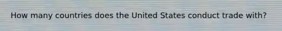 How many countries does the United States conduct trade with?