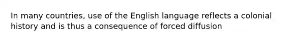 In many countries, use of the English language reflects a colonial history and is thus a consequence of forced diffusion