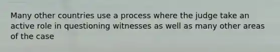 Many other countries use a process where the judge take an active role in questioning witnesses as well as many other areas of the case