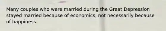 Many couples who were married during the Great Depression stayed married because of economics, not necessarily because of happiness.