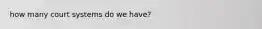 how many court systems do we have?