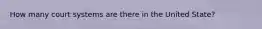 How many court systems are there in the United State?