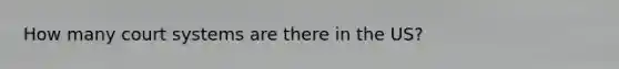 How many court systems are there in the US?