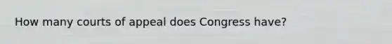 How many courts of appeal does Congress have?