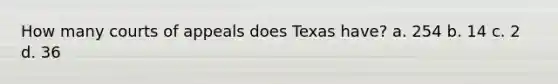 How many courts of appeals does Texas have? a. 254 b. 14 c. 2 d. 36