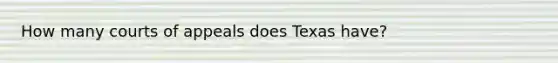 How many courts of appeals does Texas have?