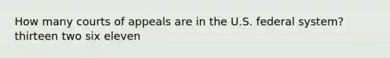 How many courts of appeals are in the U.S. federal system? thirteen two six eleven