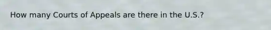 How many Courts of Appeals are there in the U.S.?