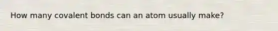 How many covalent bonds can an atom usually make?