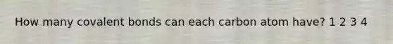 How many covalent bonds can each carbon atom have? 1 2 3 4