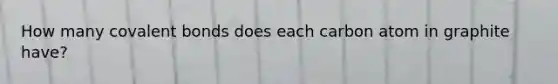 How many covalent bonds does each carbon atom in graphite have?