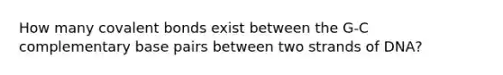 How many covalent bonds exist between the G-C complementary base pairs between two strands of DNA?