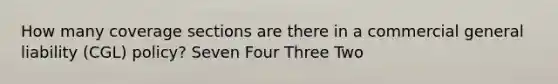 How many coverage sections are there in a commercial general liability (CGL) policy? Seven Four Three Two