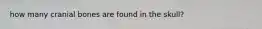 how many cranial bones are found in the skull?