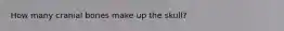 How many cranial bones make up the skull?