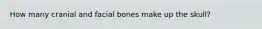 How many cranial and facial bones make up the skull?