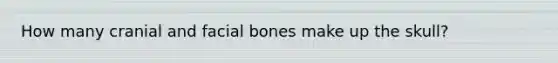 How many cranial and facial bones make up the skull?