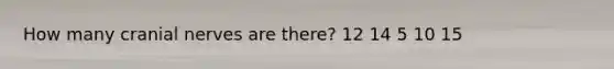 How many cranial nerves are there? 12 14 5 10 15