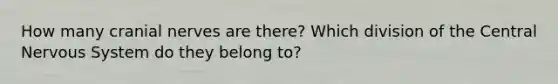 How many cranial nerves are there? Which division of the Central Nervous System do they belong to?