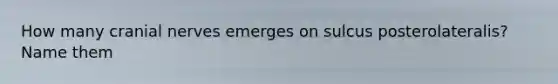 How many <a href='https://www.questionai.com/knowledge/kE0S4sPl98-cranial-nerves' class='anchor-knowledge'>cranial nerves</a> emerges on sulcus posterolateralis? Name them