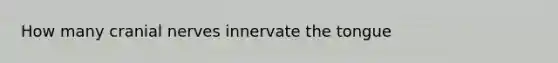 How many <a href='https://www.questionai.com/knowledge/kE0S4sPl98-cranial-nerves' class='anchor-knowledge'>cranial nerves</a> innervate the tongue