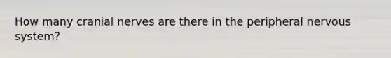 How many cranial nerves are there in the peripheral nervous system?