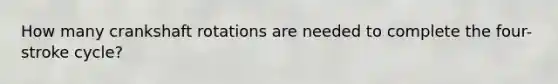 How many crankshaft rotations are needed to complete the four-stroke cycle?