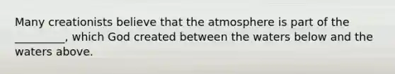 Many creationists believe that the atmosphere is part of the _________, which God created between the waters below and the waters above.