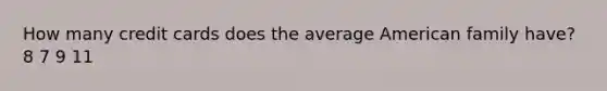 How many credit cards does the average American family have? 8 7 9 11