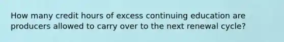 How many credit hours of excess continuing education are producers allowed to carry over to the next renewal cycle?