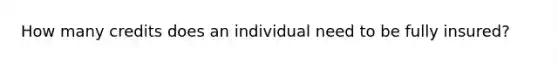 How many credits does an individual need to be fully insured?