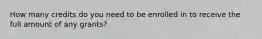 How many credits do you need to be enrolled in to receive the full amount of any grants?