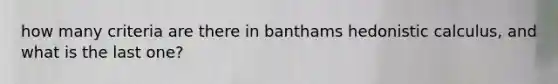 how many criteria are there in banthams hedonistic calculus, and what is the last one?