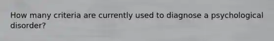 How many criteria are currently used to diagnose a psychological disorder?