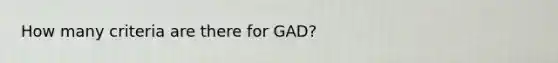 How many criteria are there for GAD?