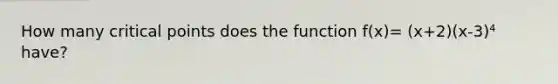 How many critical points does the function f(x)= (x+2)(x-3)⁴ have?